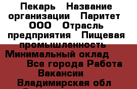 Пекарь › Название организации ­ Паритет, ООО › Отрасль предприятия ­ Пищевая промышленность › Минимальный оклад ­ 25 000 - Все города Работа » Вакансии   . Владимирская обл.,Вязниковский р-н